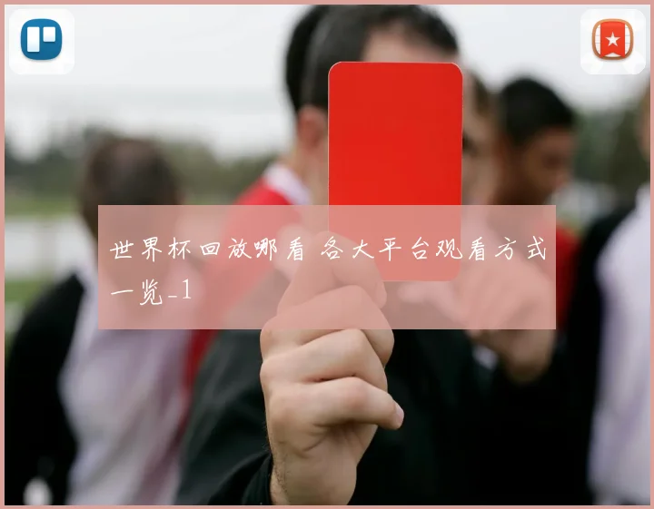 世界杯回放哪看 各大平台观看方式一览_1