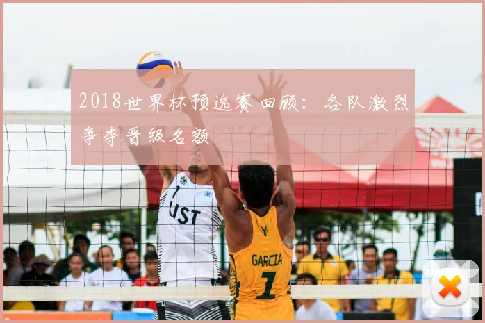 2018世界杯预选赛回顾:各队激烈争夺晋级名额