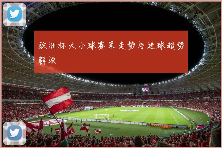 欧洲杯大小球赛果走势与进球趋势解读