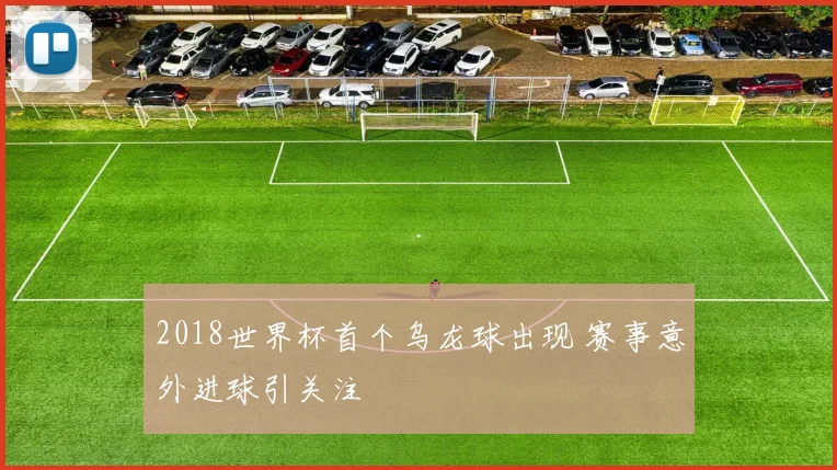 2018世界杯首个乌龙球出现 赛事意外进球引关注